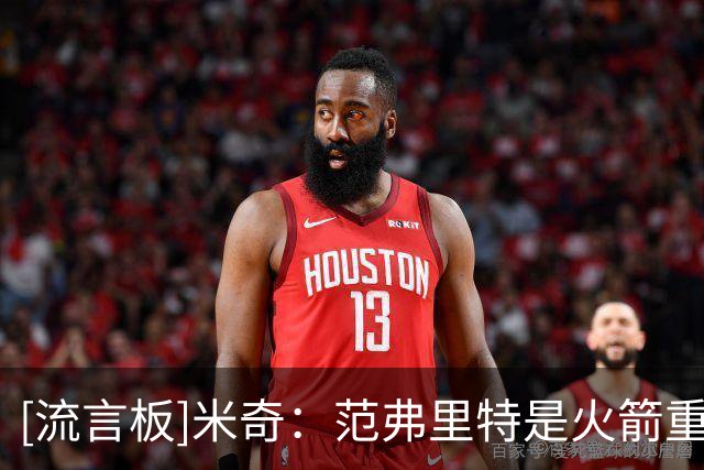 [流言板]米奇：范弗里特是火箭重要领袖，他能让队友少承担很多压力
